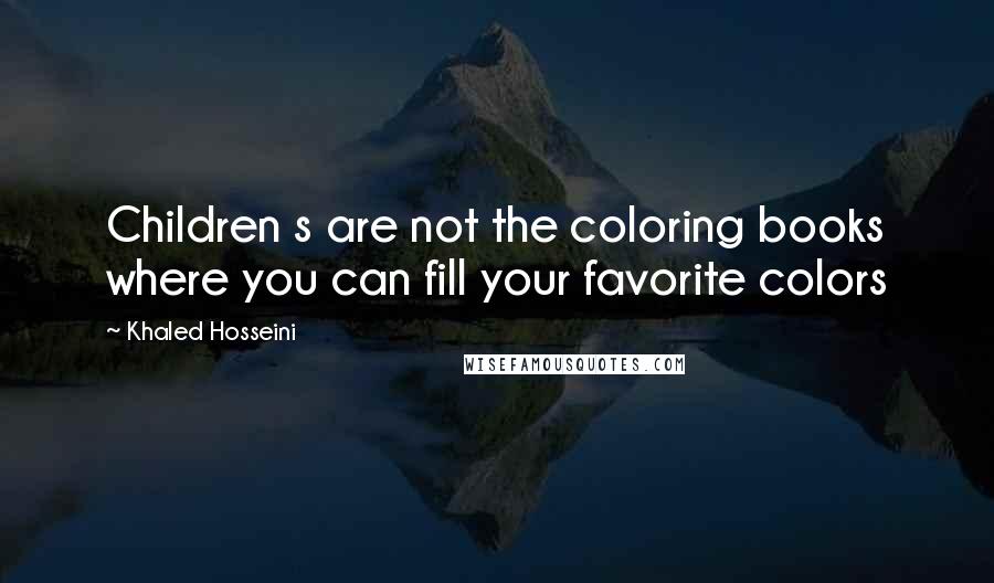 Khaled Hosseini Quotes: Children s are not the coloring books where you can fill your favorite colors