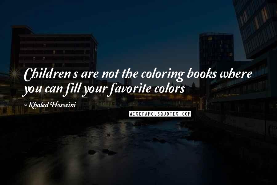 Khaled Hosseini Quotes: Children s are not the coloring books where you can fill your favorite colors