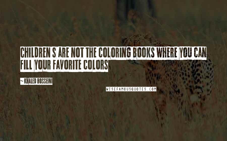 Khaled Hosseini Quotes: Children s are not the coloring books where you can fill your favorite colors