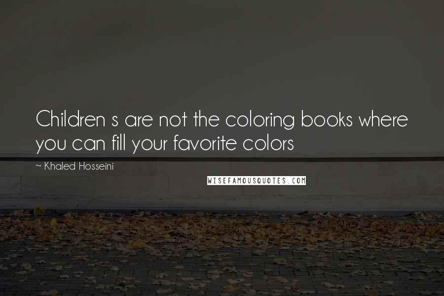 Khaled Hosseini Quotes: Children s are not the coloring books where you can fill your favorite colors