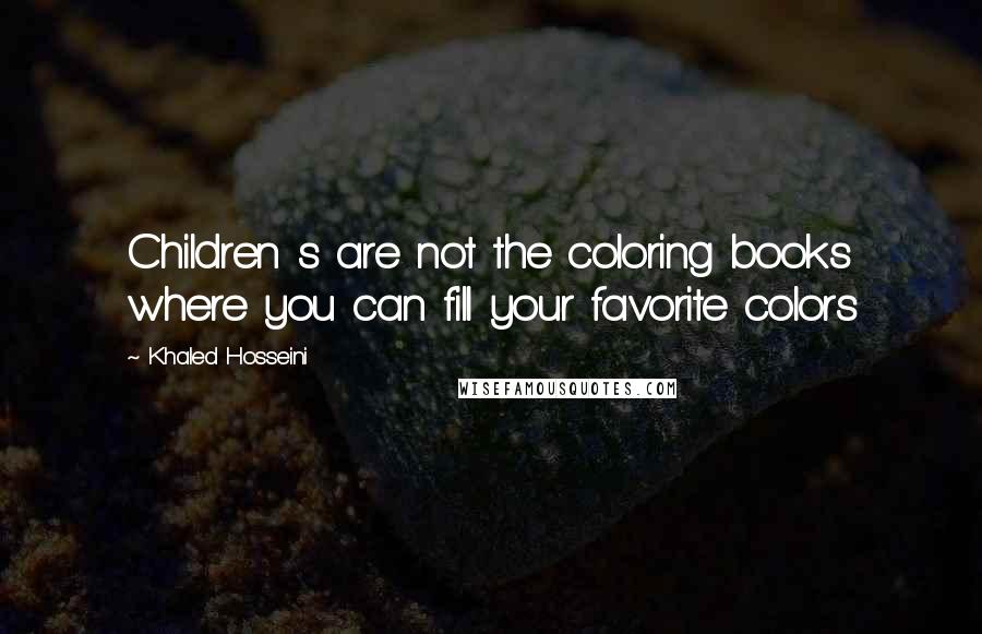 Khaled Hosseini Quotes: Children s are not the coloring books where you can fill your favorite colors