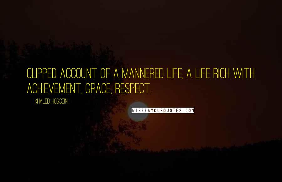 Khaled Hosseini Quotes: Clipped account of a mannered life, a life rich with achievement, grace, respect.