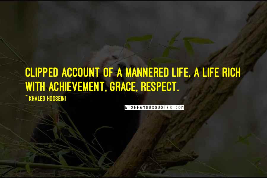 Khaled Hosseini Quotes: Clipped account of a mannered life, a life rich with achievement, grace, respect.