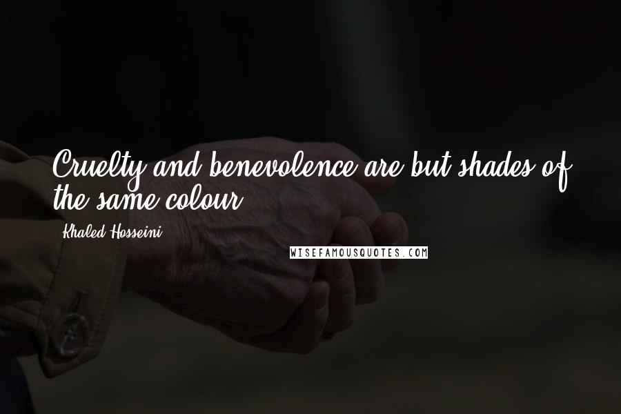 Khaled Hosseini Quotes: Cruelty and benevolence are but shades of the same colour.