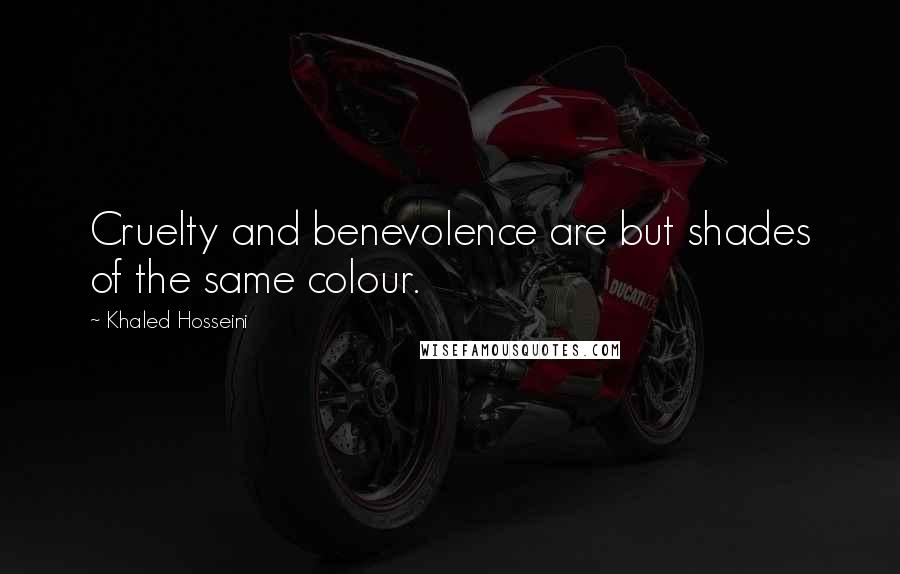 Khaled Hosseini Quotes: Cruelty and benevolence are but shades of the same colour.