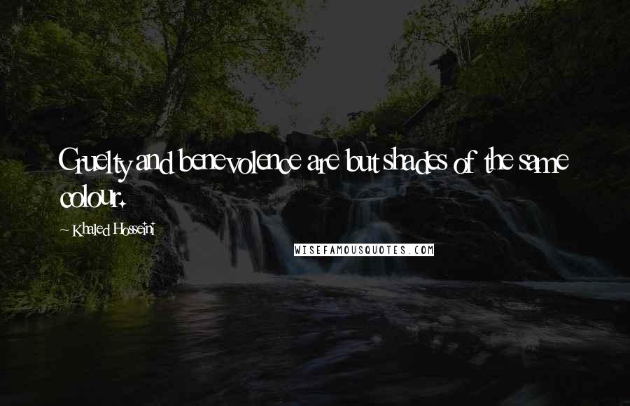 Khaled Hosseini Quotes: Cruelty and benevolence are but shades of the same colour.