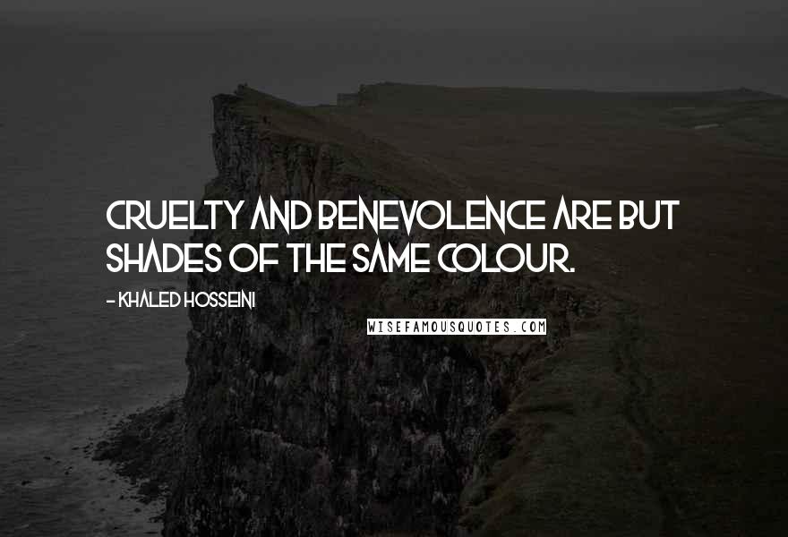 Khaled Hosseini Quotes: Cruelty and benevolence are but shades of the same colour.