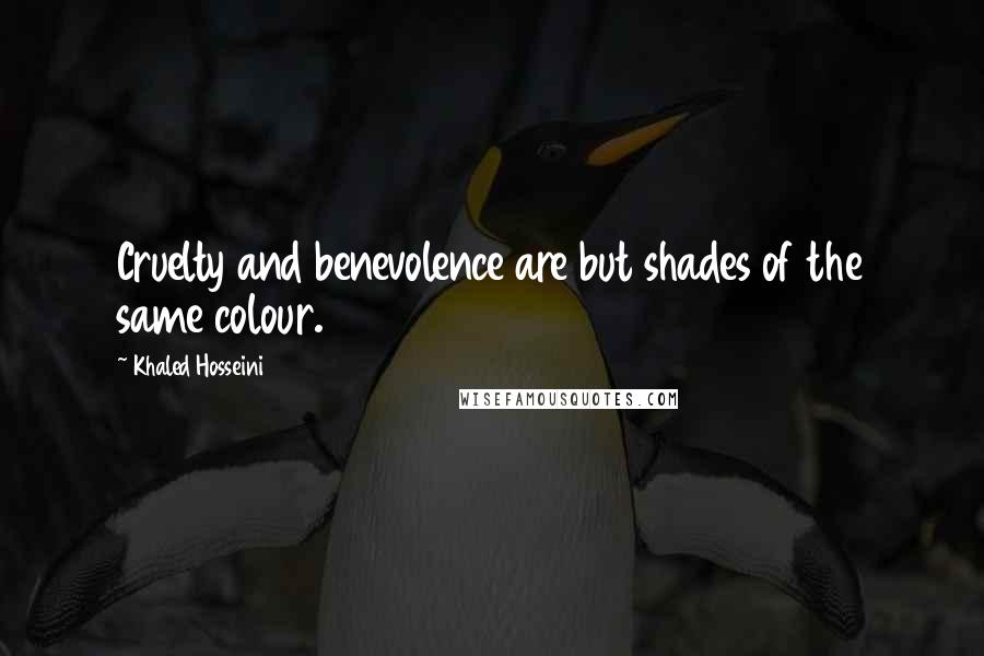 Khaled Hosseini Quotes: Cruelty and benevolence are but shades of the same colour.