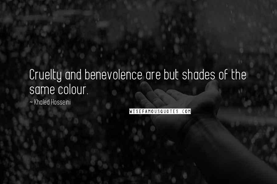 Khaled Hosseini Quotes: Cruelty and benevolence are but shades of the same colour.