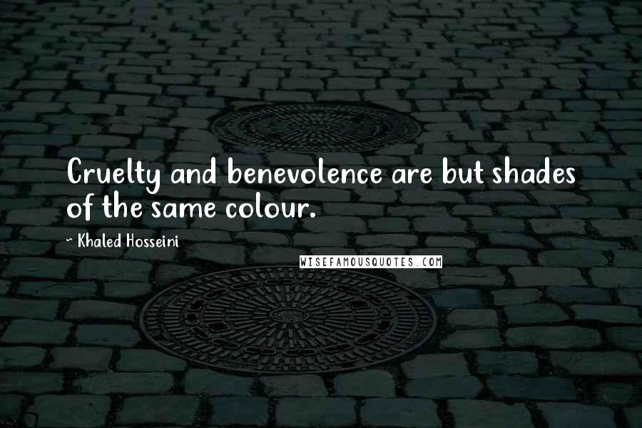 Khaled Hosseini Quotes: Cruelty and benevolence are but shades of the same colour.