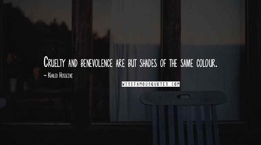 Khaled Hosseini Quotes: Cruelty and benevolence are but shades of the same colour.