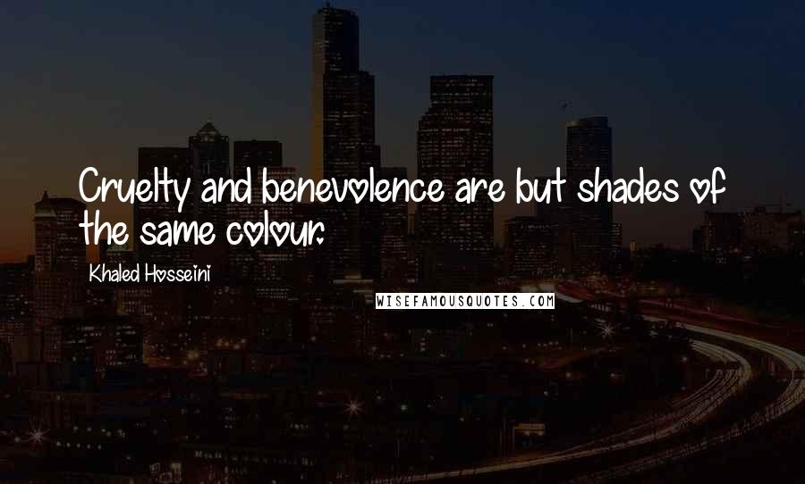 Khaled Hosseini Quotes: Cruelty and benevolence are but shades of the same colour.