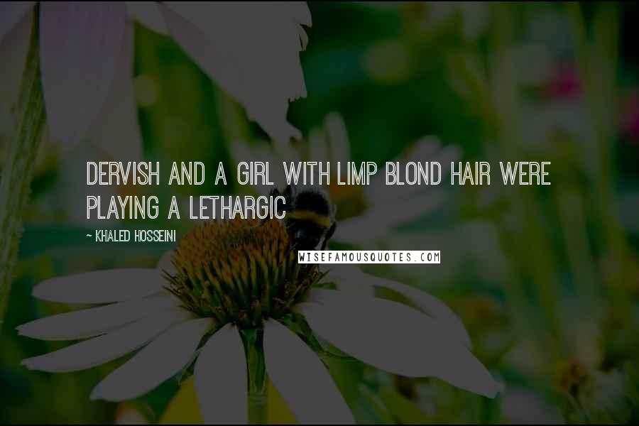 Khaled Hosseini Quotes: Dervish and a girl with limp blond hair were playing a lethargic