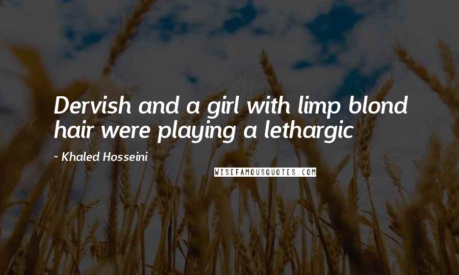 Khaled Hosseini Quotes: Dervish and a girl with limp blond hair were playing a lethargic