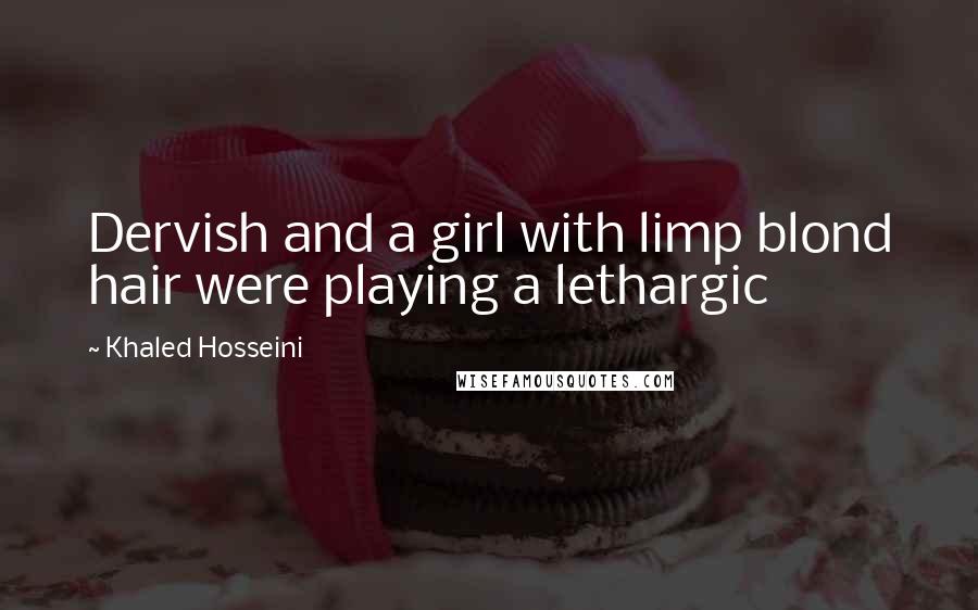 Khaled Hosseini Quotes: Dervish and a girl with limp blond hair were playing a lethargic