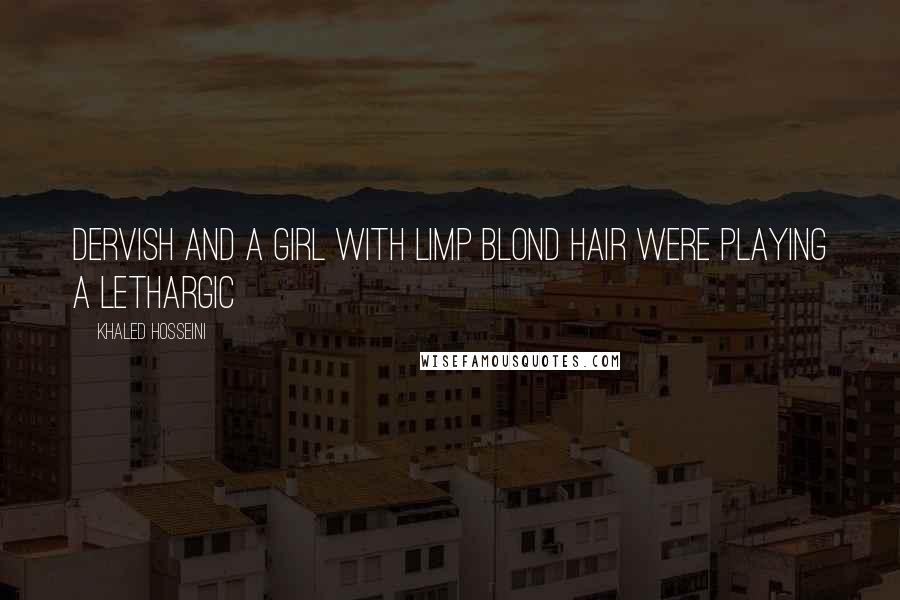 Khaled Hosseini Quotes: Dervish and a girl with limp blond hair were playing a lethargic