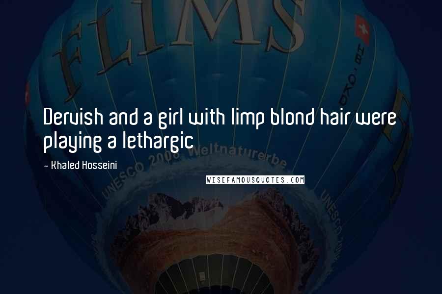 Khaled Hosseini Quotes: Dervish and a girl with limp blond hair were playing a lethargic