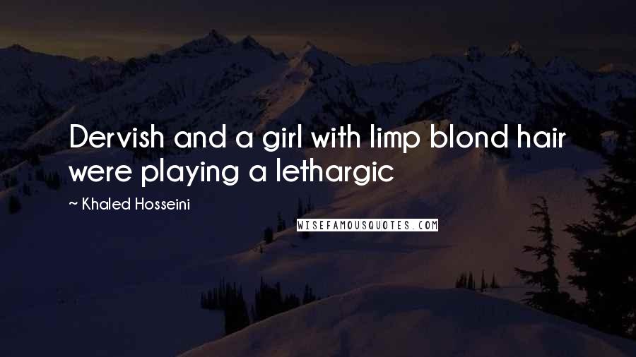 Khaled Hosseini Quotes: Dervish and a girl with limp blond hair were playing a lethargic