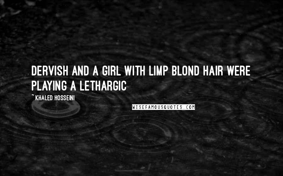 Khaled Hosseini Quotes: Dervish and a girl with limp blond hair were playing a lethargic