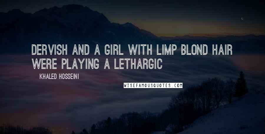 Khaled Hosseini Quotes: Dervish and a girl with limp blond hair were playing a lethargic