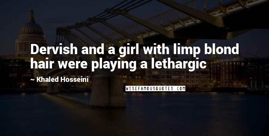 Khaled Hosseini Quotes: Dervish and a girl with limp blond hair were playing a lethargic