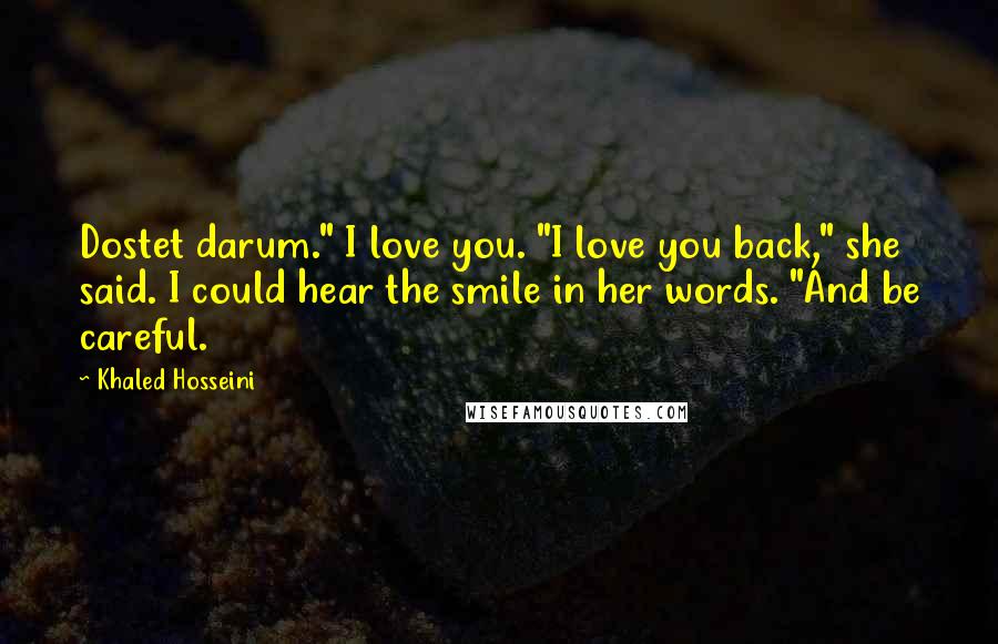 Khaled Hosseini Quotes: Dostet darum." I love you. "I love you back," she said. I could hear the smile in her words. "And be careful.