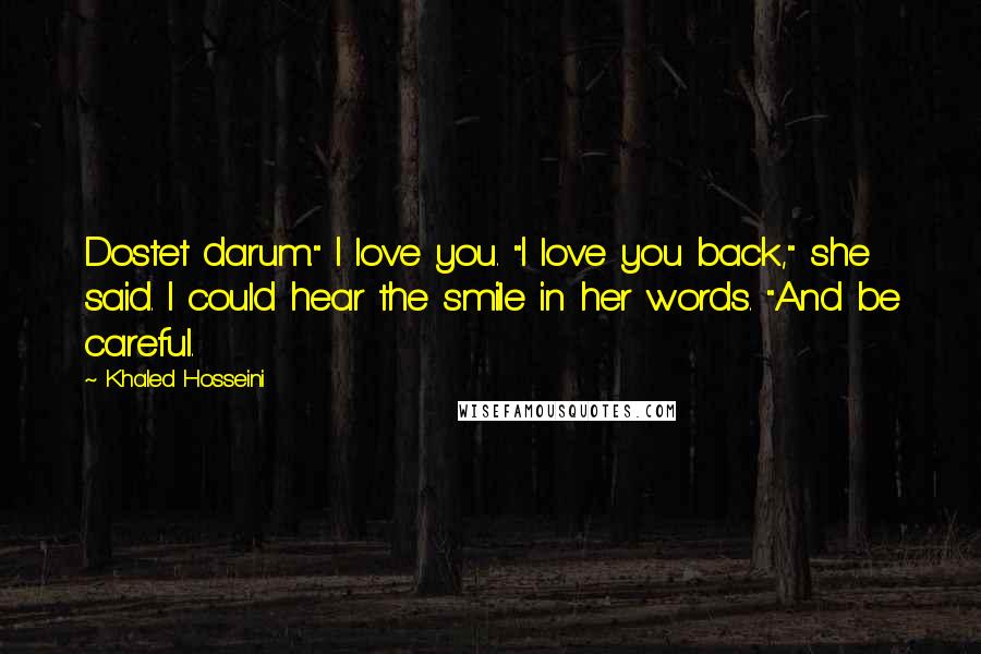 Khaled Hosseini Quotes: Dostet darum." I love you. "I love you back," she said. I could hear the smile in her words. "And be careful.