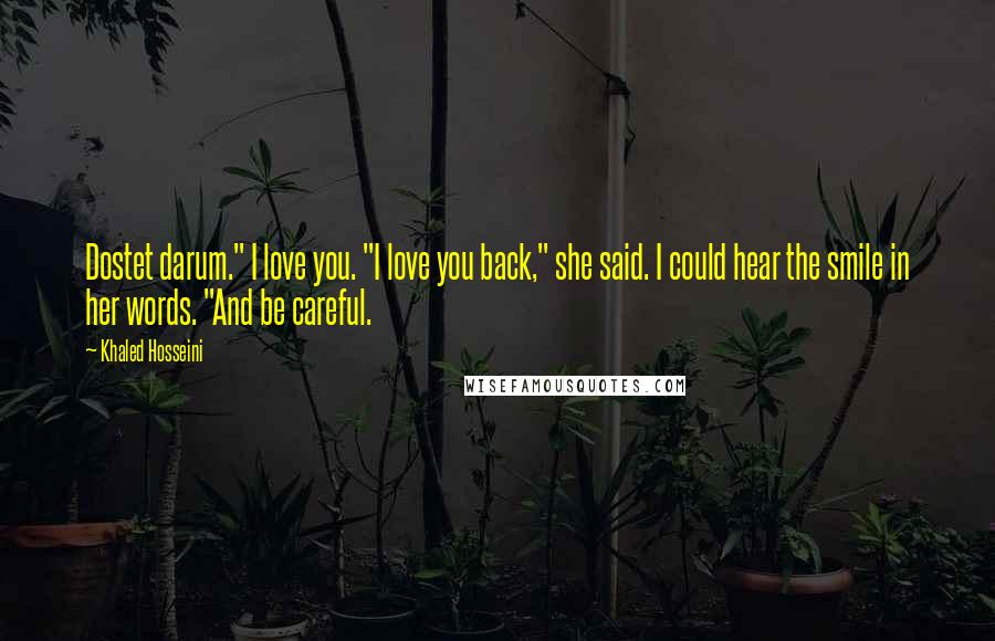 Khaled Hosseini Quotes: Dostet darum." I love you. "I love you back," she said. I could hear the smile in her words. "And be careful.