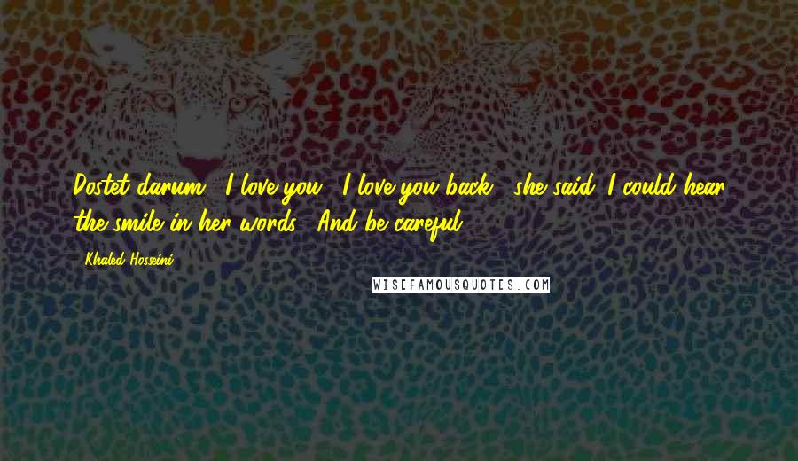 Khaled Hosseini Quotes: Dostet darum." I love you. "I love you back," she said. I could hear the smile in her words. "And be careful.