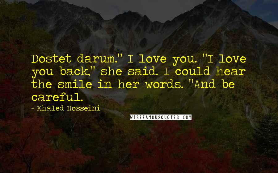 Khaled Hosseini Quotes: Dostet darum." I love you. "I love you back," she said. I could hear the smile in her words. "And be careful.