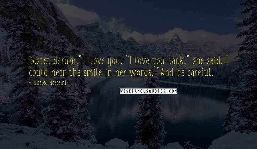 Khaled Hosseini Quotes: Dostet darum." I love you. "I love you back," she said. I could hear the smile in her words. "And be careful.