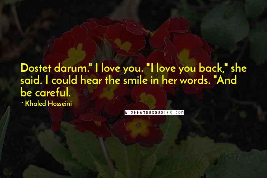 Khaled Hosseini Quotes: Dostet darum." I love you. "I love you back," she said. I could hear the smile in her words. "And be careful.