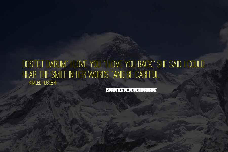 Khaled Hosseini Quotes: Dostet darum." I love you. "I love you back," she said. I could hear the smile in her words. "And be careful.