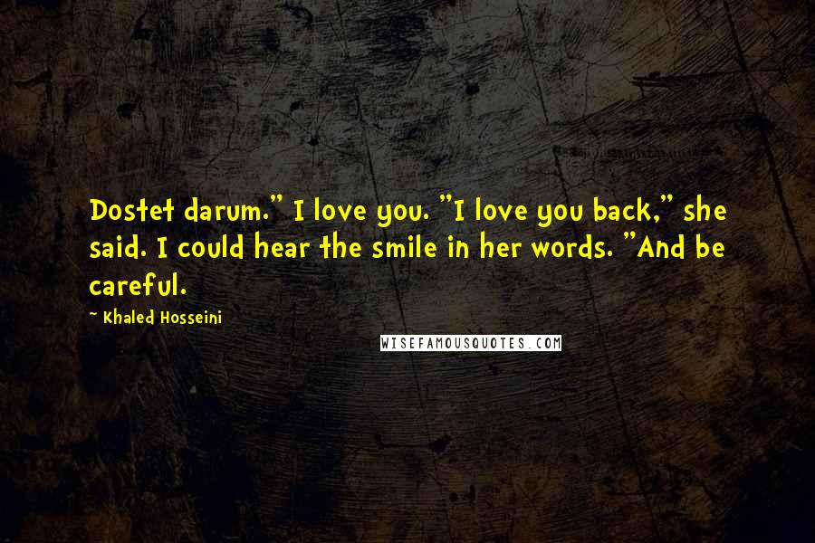 Khaled Hosseini Quotes: Dostet darum." I love you. "I love you back," she said. I could hear the smile in her words. "And be careful.