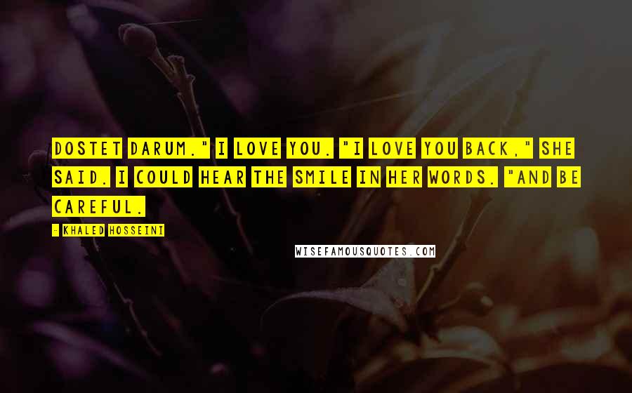 Khaled Hosseini Quotes: Dostet darum." I love you. "I love you back," she said. I could hear the smile in her words. "And be careful.