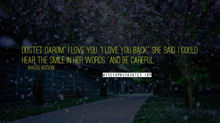Khaled Hosseini Quotes: Dostet darum." I love you. "I love you back," she said. I could hear the smile in her words. "And be careful.