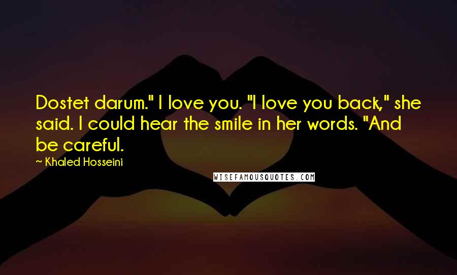 Khaled Hosseini Quotes: Dostet darum." I love you. "I love you back," she said. I could hear the smile in her words. "And be careful.