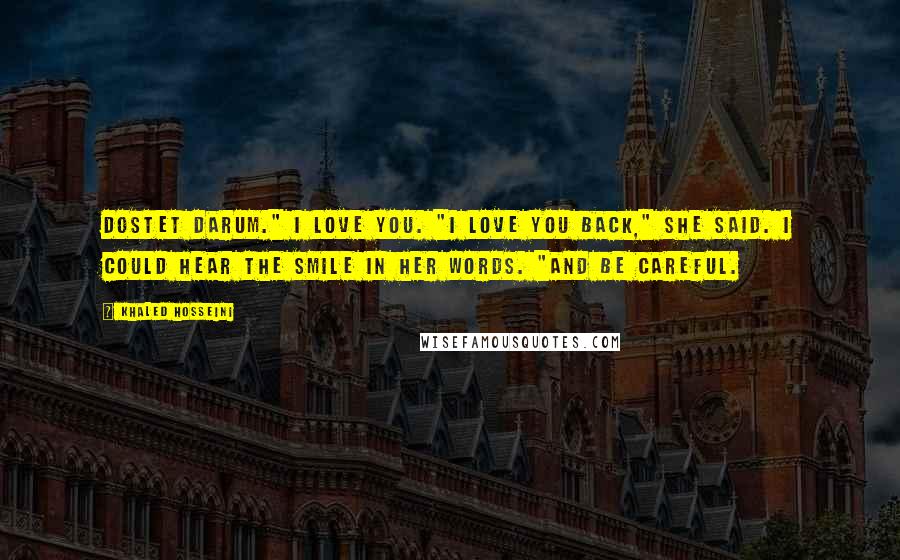 Khaled Hosseini Quotes: Dostet darum." I love you. "I love you back," she said. I could hear the smile in her words. "And be careful.