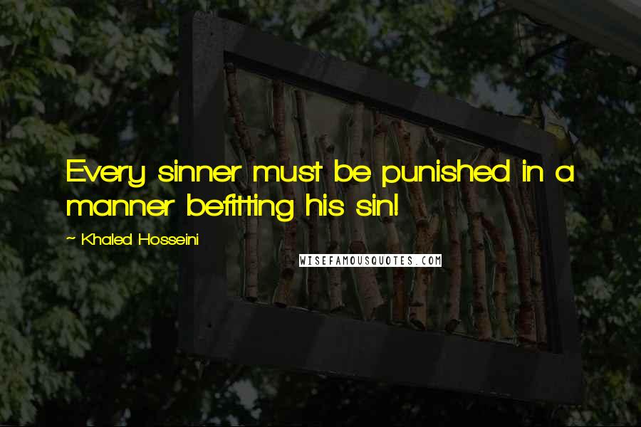 Khaled Hosseini Quotes: Every sinner must be punished in a manner befitting his sin!