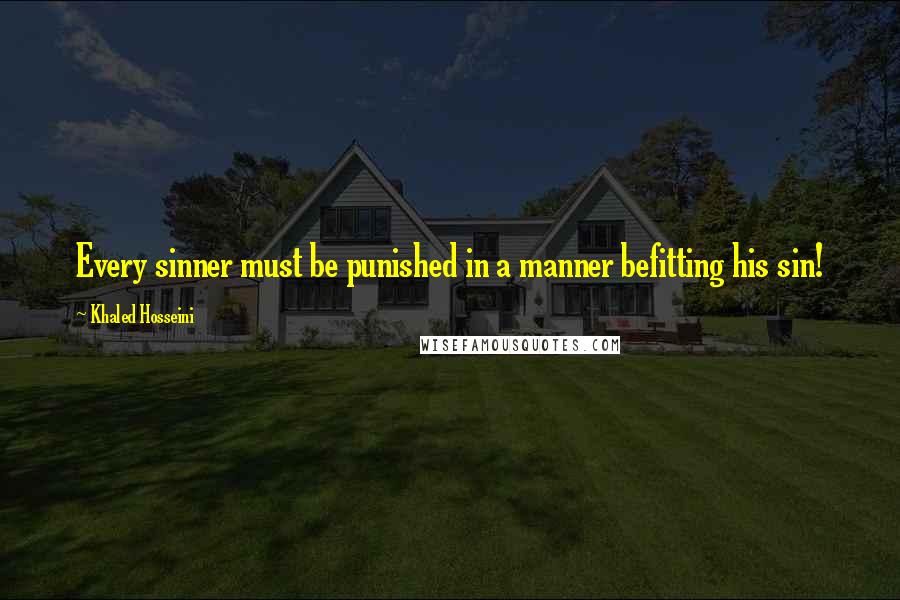 Khaled Hosseini Quotes: Every sinner must be punished in a manner befitting his sin!