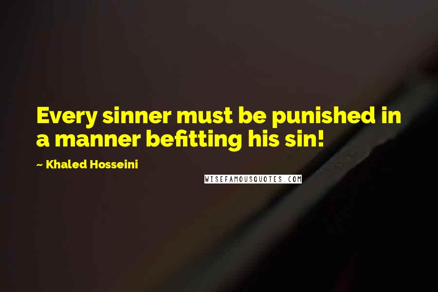 Khaled Hosseini Quotes: Every sinner must be punished in a manner befitting his sin!