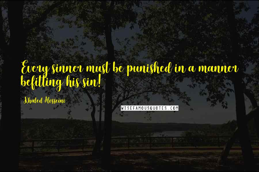 Khaled Hosseini Quotes: Every sinner must be punished in a manner befitting his sin!