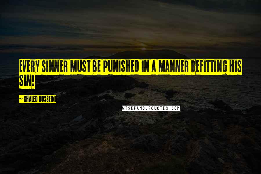 Khaled Hosseini Quotes: Every sinner must be punished in a manner befitting his sin!