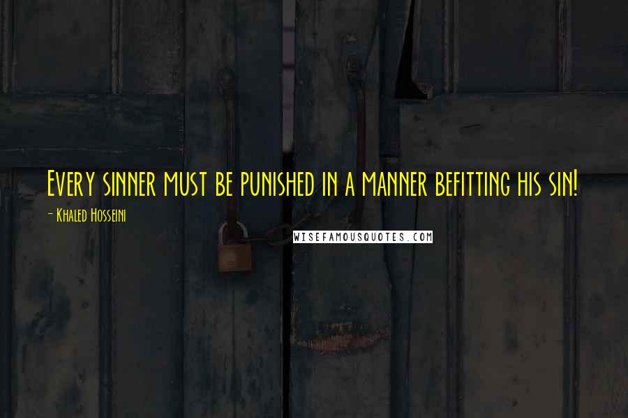 Khaled Hosseini Quotes: Every sinner must be punished in a manner befitting his sin!