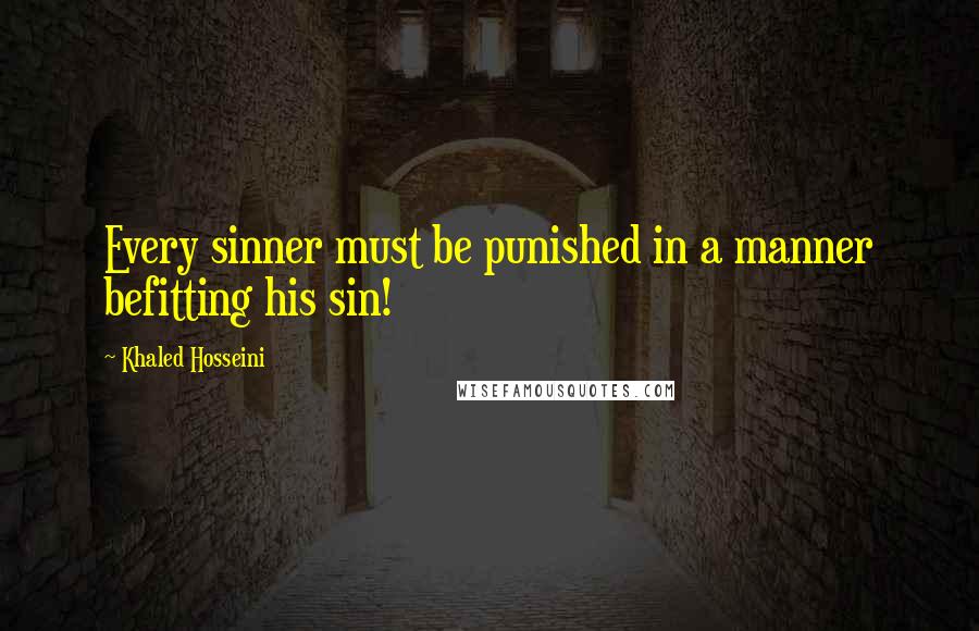 Khaled Hosseini Quotes: Every sinner must be punished in a manner befitting his sin!