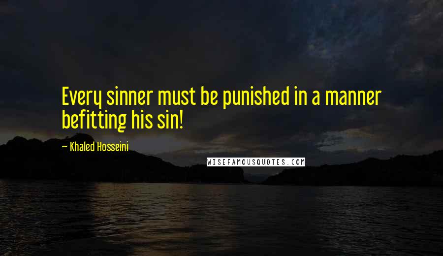 Khaled Hosseini Quotes: Every sinner must be punished in a manner befitting his sin!