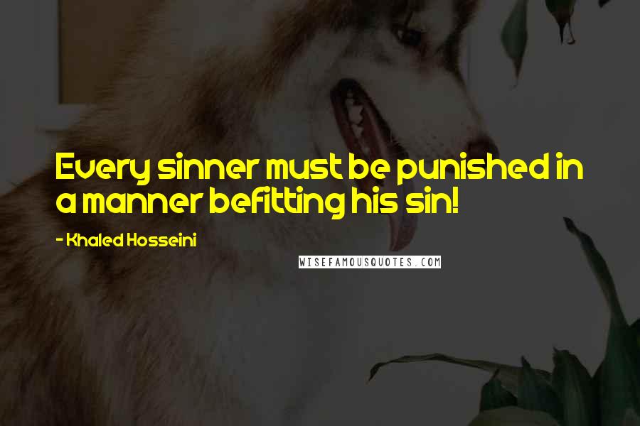 Khaled Hosseini Quotes: Every sinner must be punished in a manner befitting his sin!