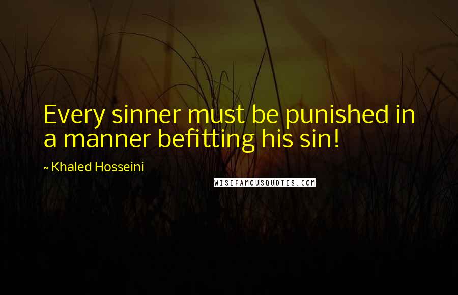 Khaled Hosseini Quotes: Every sinner must be punished in a manner befitting his sin!