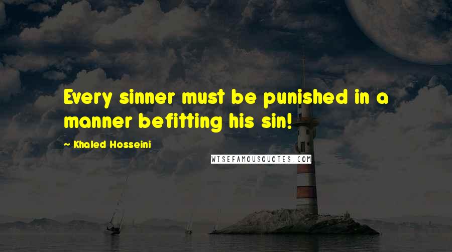 Khaled Hosseini Quotes: Every sinner must be punished in a manner befitting his sin!