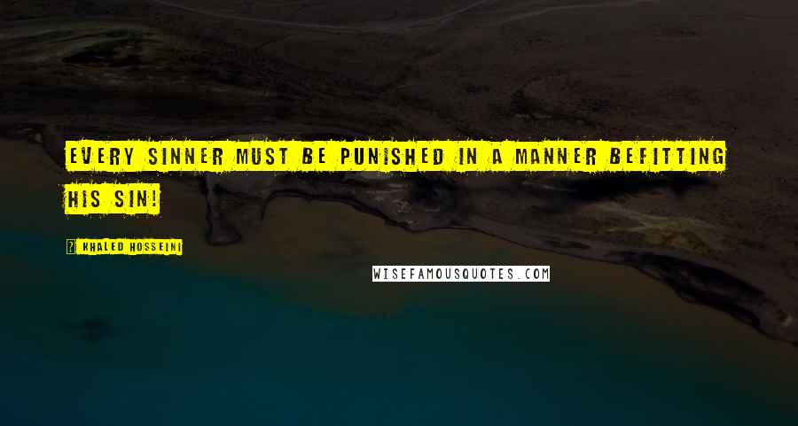 Khaled Hosseini Quotes: Every sinner must be punished in a manner befitting his sin!